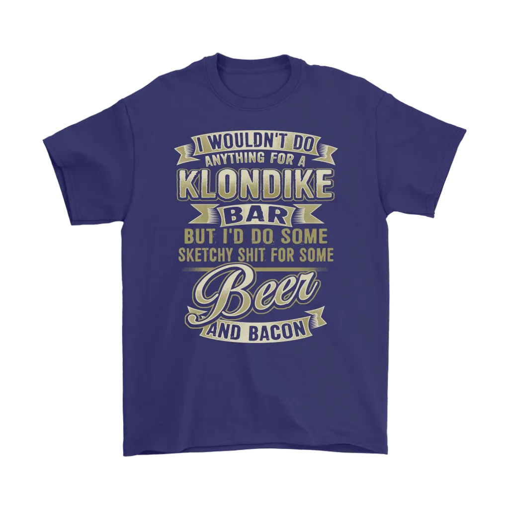 Funny "I Wouldn't Do Anything For A Klondike Bar, But I'd Do Some Sketchy Shit For Some Beer And Bacon" - Shirts and Hoodies