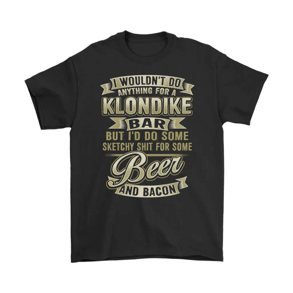 Funny "I Wouldn't Do Anything For A Klondike Bar, But I'd Do Some Sketchy Shit For Some Beer And Bacon" - Shirts and Hoodies
